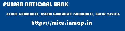 PUNJAB NATIONAL BANK  ASSAM GUWAHATI, ASSAM GUWAHATI GUWAHATI, BACK OFFICE  micr code